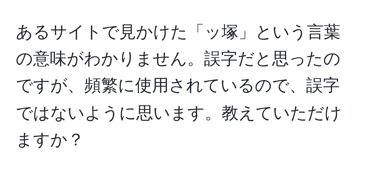 あるサイトで見かけた「ッ塚」という言葉の意味がわかりません。誤字だと思ったのですが、頻繁に使用されているので、誤字ではないように思います。教えていただけますか？