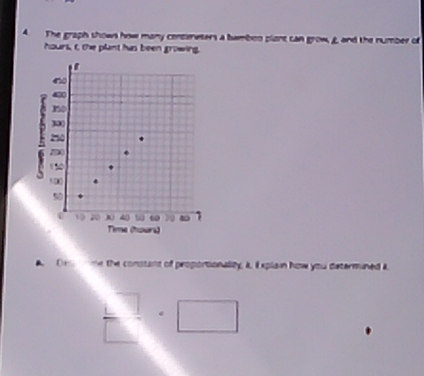 The graph shows how many consanesers a bamboo plant can grow, g and the number of
hours, I, the plant his been growing.
40
no
300
2
*
5 00
50
30 40  ω 
Tima (hours) 
0r me the constant of proportionality, i, E xplain how you determined i° □