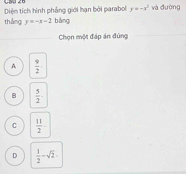 Diện tích hình phẳng giới hạn bởi parabol y=-x^2 và đường
thẳng y=-x-2 bằng
Chọn một đáp án đúng
A  9/2 ·
B  5/2 ·
C  11/2 ·
D  1/2 -sqrt(2)·