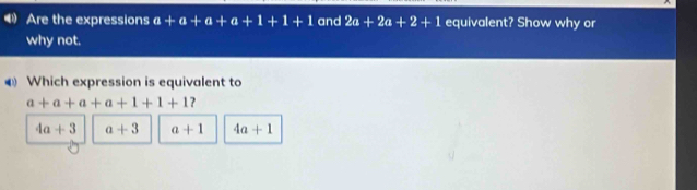 Are the expressions a+a+a+a+1+1+1 and 2a+2a+2+1 equivalent? Show why or
why not.
Which expression is equivalent to
a+a+a+a+1+1+1
4a+3 a+3 a+1 4a+1