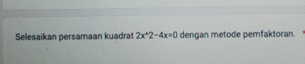 Selesaikan persamaan kuadrat 2x^(wedge)2-4x=0 dengan metode pemfaktoran.