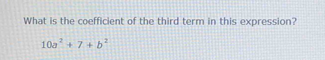 What is the coefficient of the third term in this expression?
10a^2+7+b^2