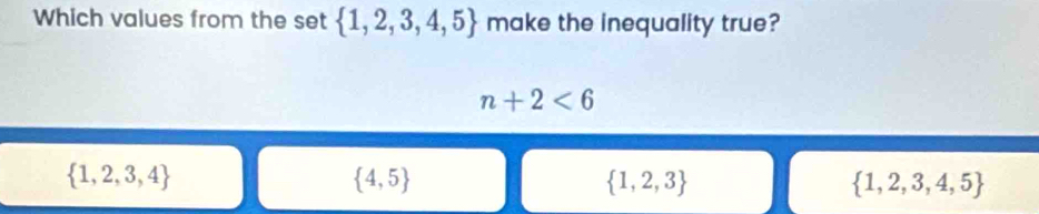 Which values from the set  1,2,3,4,5 make the inequality true?
n+2<6</tex>
 1,2,3,4
 4,5
 1,2,3
 1,2,3,4,5