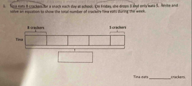 Tina eats 8 crackers for a snack each day at school. On Friday, she drops 3 and only eats 5. Write and 
solve an equation to show the total number of crackers Tina eats during the week. 
Tina eats_ crackers.