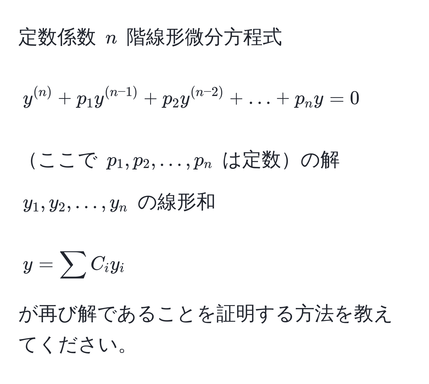 定数係数 $n$ 階線形微分方程式 
$$ y^((n)) + p_1 y^((n-1)) + p_2 y^((n-2)) + ... + p_n y = 0 $$ 
ここで $p_1, p_2, ..., p_n$ は定数の解 $y_1, y_2, ..., y_n$ の線形和 
$$ y = sum C_i y_i $$ 
が再び解であることを証明する方法を教えてください。