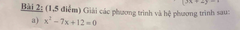 (3x+2y-1
Bài 2: (1,5 điểm) Giải các phương trình và hệ phương trình sau: 
a) x^2-7x+12=0