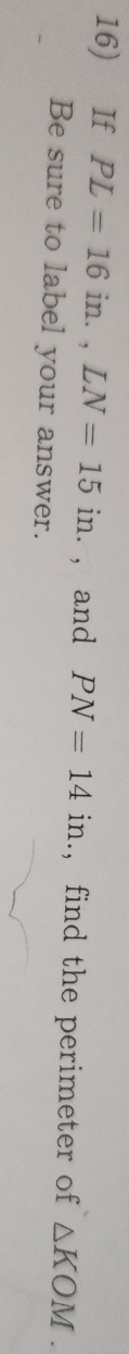 If PL=16in., LN=15in. , and PN=14in.,find the perimeter of △ KOM. 
Be sure to label your answer.