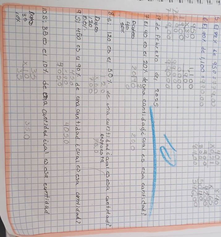 5Ei 82X de 950=779.00
B EI gox. de 1 1,100=990,00
beginarrayr 400 * 0.21 hline 1000 800 4004,00 hline endarray beginarrayr 840 * 65 hline 625 5040.00endarray
beginarrayr -950 * 30 hline 1900 700 hline 7100endarray beginarrayr 1,100 * 90 hline 9990 9999 99900endarray
17 de ftbrero dl 2025 
E gO co e 20x deoha eantidadc coal ¢s eoa dantidad? 
Datee beginarrayr 2 20encloselongdiv 40 0endarray 209
40
20x
8 51 120 c0 e1 501. de una cantidad cwal cs esa cantidad?
beginarrayr 120 * 50 hline 700endarray
Respotsta 
Datos b
120
50 /
9 S 480 c0 a 90x de oha cantidad icual cbisa cotidad?
beginarrayr 450 * 90 hline 9050endarray
4050
10 Si BBes e( 101. de ena canridad coal dsa eamfidad 
Dadoo
beginarrayr 35 10x endarray
beginarrayr 35 * 10 hline 35endarray
35 0