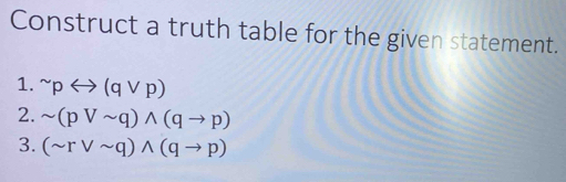 Construct a truth table for the given statement. 
1. ^sim prightarrow (qvee p)
2. sim (pvee sim q)wedge (qto p)
3. (sim rvee sim q)wedge (qto p)