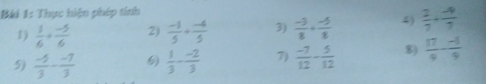 Thực hiện phép tính 
1)  1/6 + (-5)/6 
2)  (-1)/5 + (-4)/5 
3)  (-3)/8 + (-5)/8 
4)  2/7 + (-9)/7 
5)  (-5)/3 - (-7)/3 
6)  1/3 - (-2)/3 
7)  (-7)/12 - 5/12 
8)  17/9 - (-4)/9 