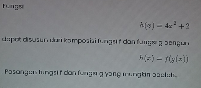 Fungsi
h(x)=4x^2+2
dapat disusun dari komposisi fungsi f dan fungsi g dengan
h(x)=f(g(x)). Pasangan fungsi f dan fungsi g yang mungkin adalah...