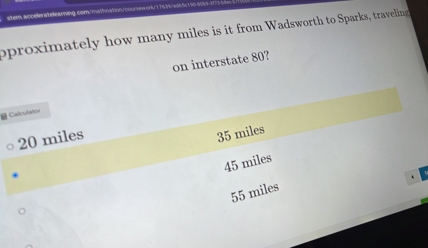 pproximately how many miles is it from Wadsworth to Sparks, traveling
on interstate 80?
Calculator
20 miles
35 miles
45 miles
55 miles