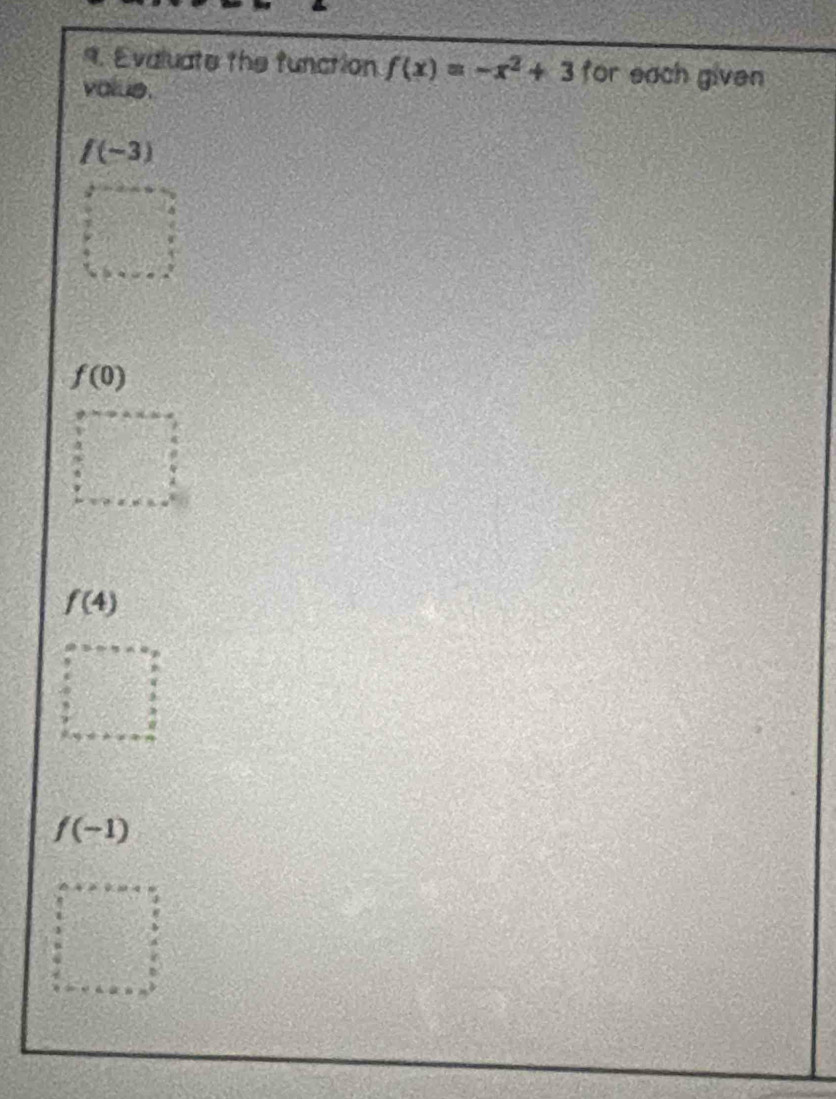 Evaluate the function f(x)=-x^2+3 for each given 
value.
f(-3)...:
f(0)
x=
beginarrayr □  36 8 8 hline □   3/8 
f(4)
=□°
f(-1)