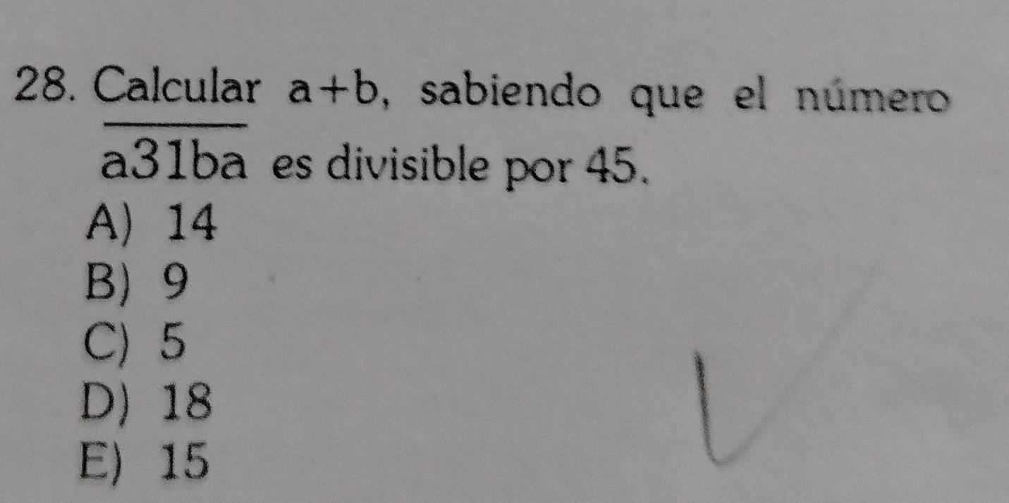 Calcular a+b , sabiendo que el número
 □ /□  
a31ba es divisible por 45.
A) 14
B 9
C) 5
D) 18
E) 15