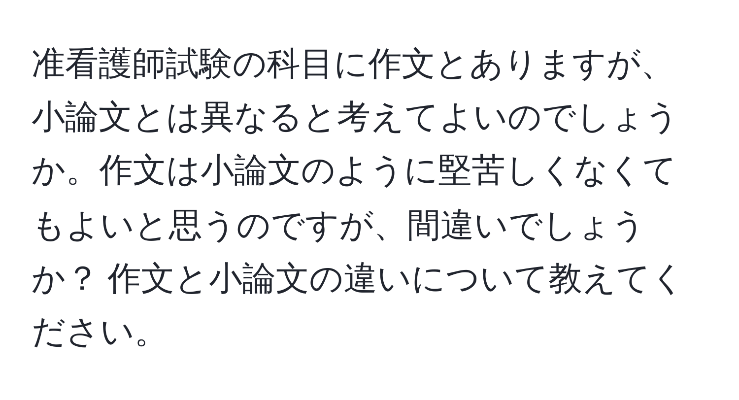 准看護師試験の科目に作文とありますが、小論文とは異なると考えてよいのでしょうか。作文は小論文のように堅苦しくなくてもよいと思うのですが、間違いでしょうか？ 作文と小論文の違いについて教えてください。