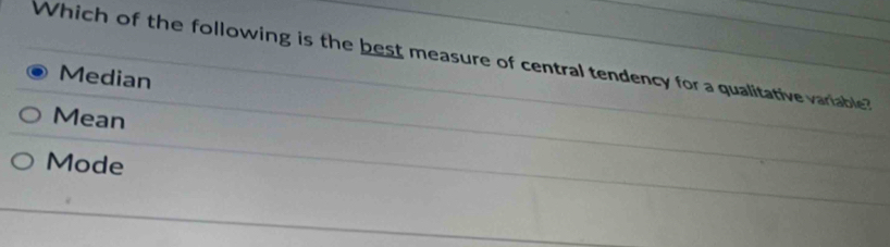 Which of the following is the best measure of central tendency for a qualitative variable?
Median
Mean
Mode