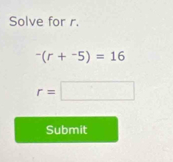 Solve for r.
^-(r+^-5)=16
r=□
Submit