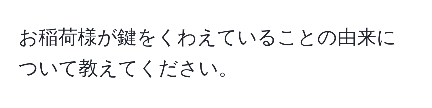 お稲荷様が鍵をくわえていることの由来について教えてください。