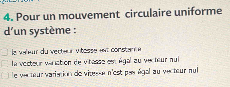 Pour un mouvement circulaire uniforme
d’un système :
la valeur du vecteur vitesse est constante
le vecteur variation de vitesse est égal au vecteur nul
le vecteur variation de vitesse n'est pas égal au vecteur nul