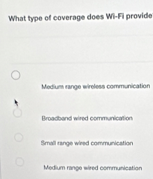 What type of coverage does Wi-Fi provide
Medium range wireless communication
Broadband wired communication
Small range wired communication
Medium range wired communication