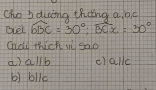 Cho 3 duing thang a, b, c
Biet widehat bbc=30°; widehat BCx=30°
Gài thich vù sao
a) allb c) allc
b) bllc