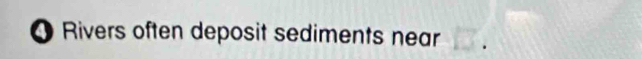 ● Rivers often deposit sediments near