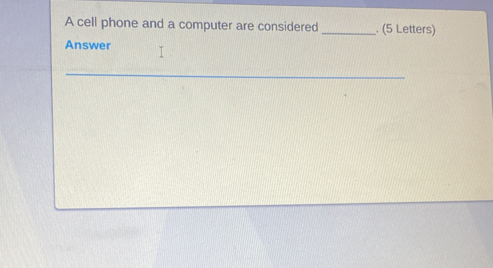 A cell phone and a computer are considered _. (5 Letters) 
Answer