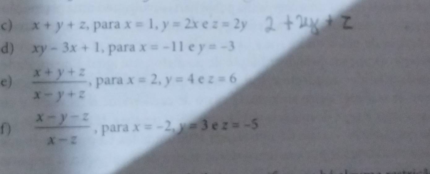 x+y+z , para x=1, y=2x e z=2y
d) xy-3x+1 , para x=-11 e y=-3
e)  (x+y+z)/x-y+z  , para x=2, y=4 e z=6
f )  (x-y-z)/x-z  , para x=-2, y=3 e z=-5