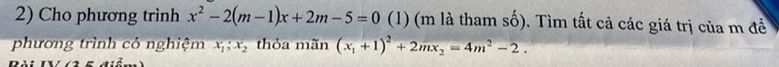 Cho phương trình x^2-2(m-1)x+2m-5=0 (1) (m là tham số). Tìm tất cả các giá trị của m đề
phương trình có nghiệm x_1; x_2 thỏa mãn (x_1+1)^2+2mx_2=4m^2-2.