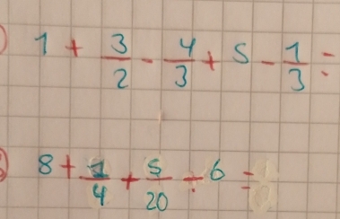 1+ 3/2 - 4/3 +5- 1/3 =
8+ 1/4 + 5/20 / 6=