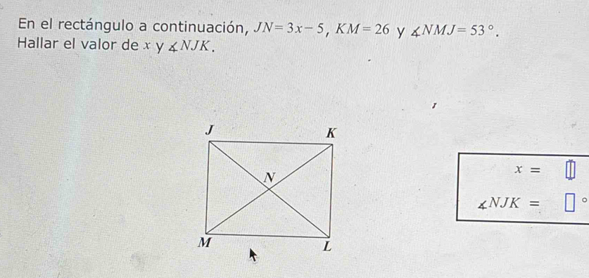 En el rectángulo a continuación, JN=3x-5, KM=26 y ∠ NMJ=53°. 
Hallar el valor de x y ∠ NJK.
x=
∠ NJK=