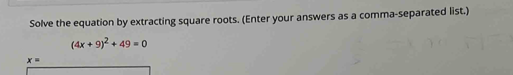 Solve the equation by extracting square roots. (Enter your answers as a comma-separated list.)
(4x+9)^2+49=0
x=