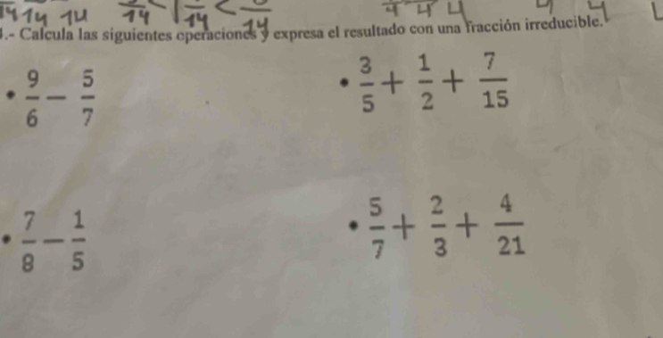 4.- Calcula las siguientes operaciones y expresa el resultado con una fracción irreducible.
 9/6 - 5/7 
 3/5 + 1/2 + 7/15 
 7/8 - 1/5 
 5/7 + 2/3 + 4/21 