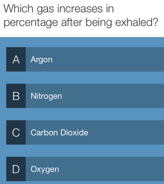 Which gas increases in
percentage after being exhaled?
A Argon
B Nitrogen
a Carbon Dioxide
D Oxygen