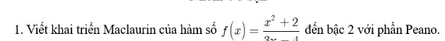 Viết khai triển Maclaurin của hàm số f(x)= (x^2+2)/2x-4  đến bậc 2 với phần Peano.