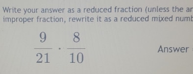 Write your answer as a reduced fraction (unless the an
improper fraction, rewrite it as a reduced mixed numb
Answer