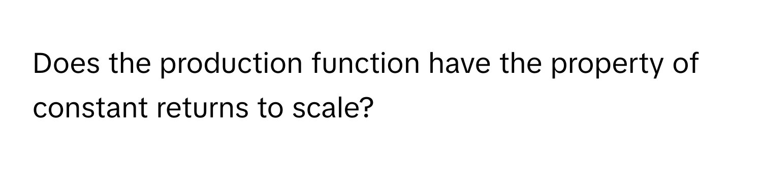 Does the production function have the property of constant returns to scale?