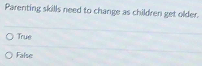 Parenting skills need to change as children get older.
True
False