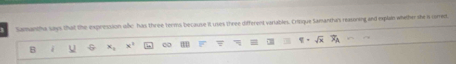 Samantha says that the expression unc has three terms because it uses three different variables. Critique Samantha's reasoning and explain whether she is correct, 
B x_1 x^2 ∞ sqrt(x)