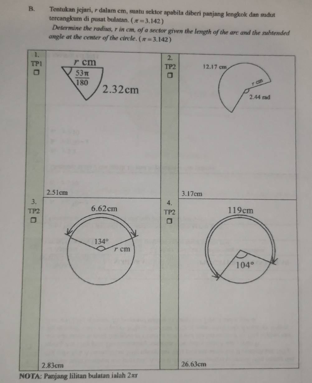 Tentukan jejari, 7 dalam cm, suatu sektor apabila diberi panjang lengkok dan sudut
tercangkum di pusat bulatan. (π =3.142)
Determine the radius, r in cm, of a sector given the length of the arc and the subtended
angle at the center o
2.83cm
NOTA: Panjang lilitan bulatan ialah 2π