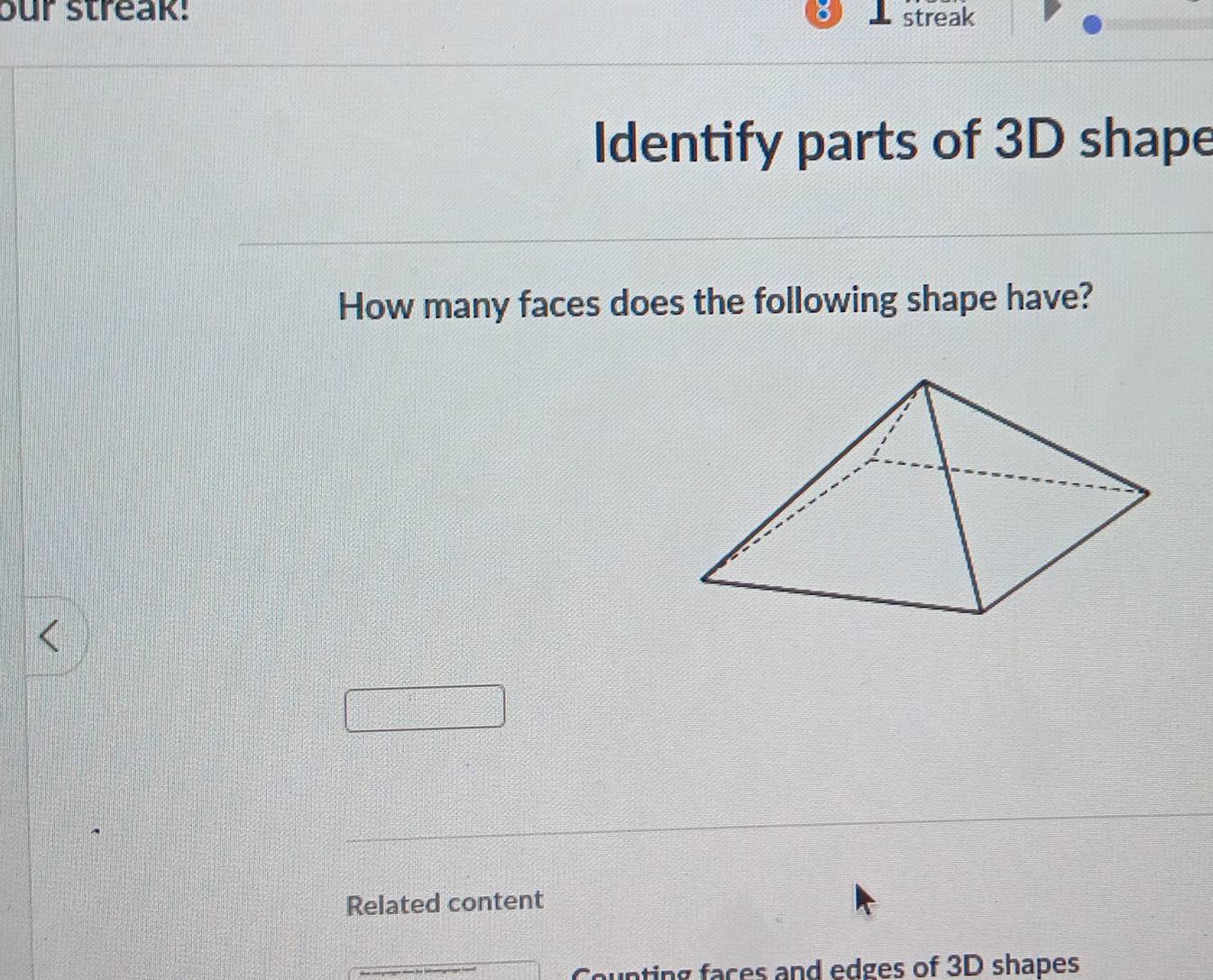 our streak! streak 
Identify parts of 3D shape 
How many faces does the following shape have? 
< 
Related content 
Counting faces and edges of  3D shapes