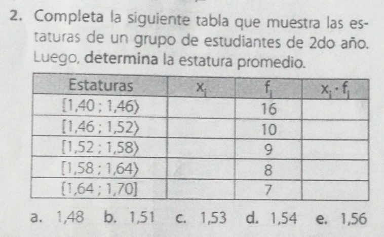 Completa la siguiente tabla que muestra las es-
taturas de un grupo de estudiantes de 2do año.
Luego, determina la estatura promedio.
a. 1,48 b. 1,51 c. 1,53 d. 1,54 e. 1,56