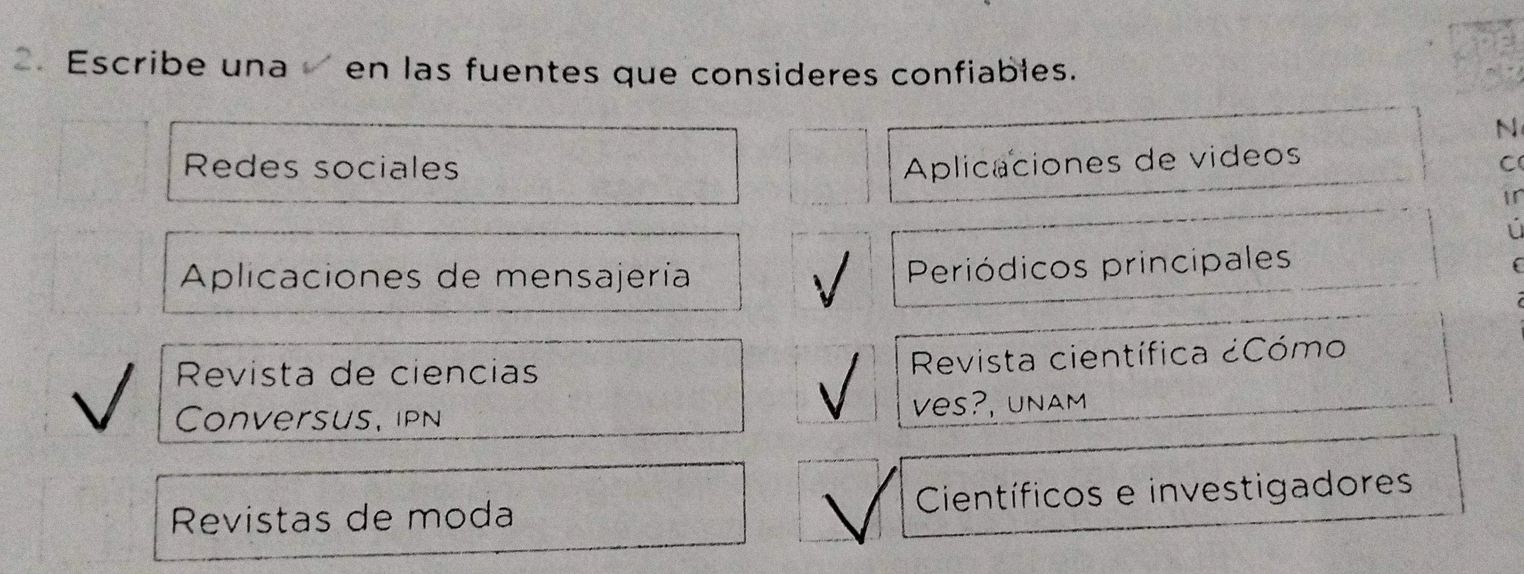 Escribe una en las fuentes que consideres confiables.
N
Redes sociales Aplicaciones de videos
C
Ir
Aplicaciones de mensajería
Periódicos principales
(
Revista de ciencias
Revista científica ¿Cómo
Conversus, ipN ves?, unam
Revistas de moda Científicos e investigadores