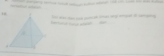 rerath panjang semua rusuk sebuah kubus adalahi 168 cm. Luws sisi alas kubus 
tersebut adalan
1 Sisi alas dan titik puncak limas segi empat di samping 
berturut-turut adalah .... dan