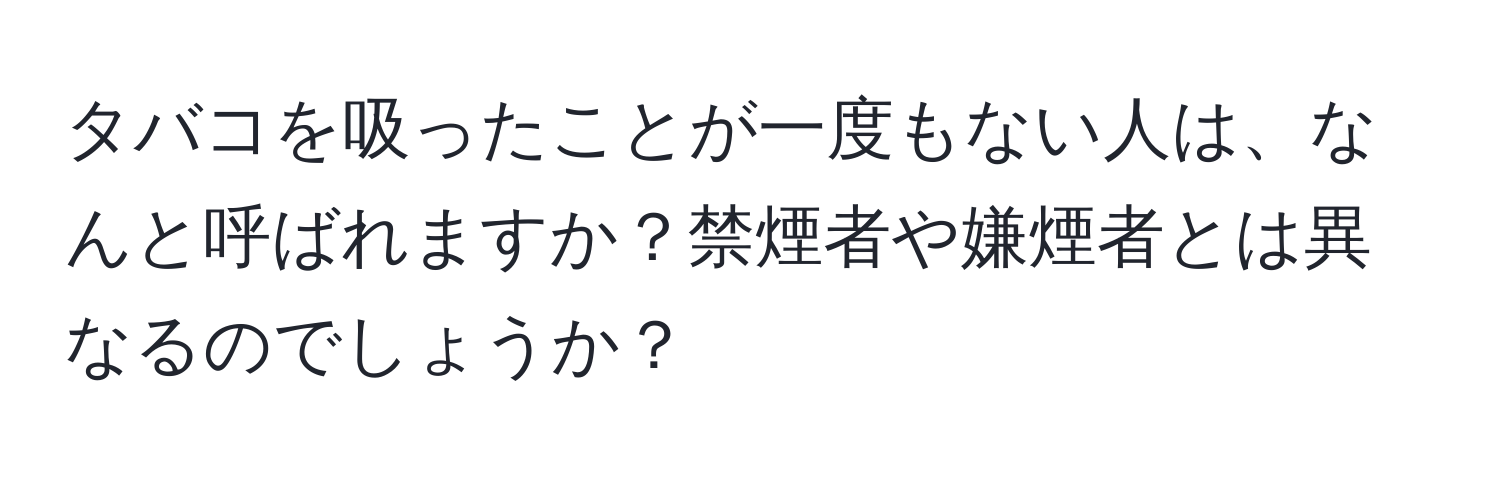 タバコを吸ったことが一度もない人は、なんと呼ばれますか？禁煙者や嫌煙者とは異なるのでしょうか？