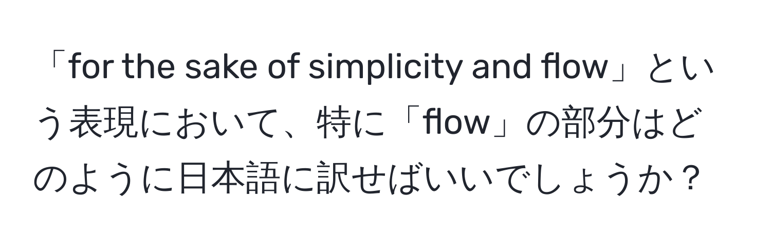 「for the sake of simplicity and flow」という表現において、特に「flow」の部分はどのように日本語に訳せばいいでしょうか？