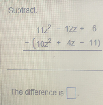 Subtract.
beginarrayr 11z^2-12z+6 -(10z^2+4z-11) hline endarray
The difference is □ -