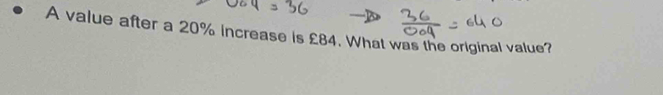 A value after a 20% increase is £84. What was the original value?