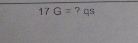 17G= ? qs