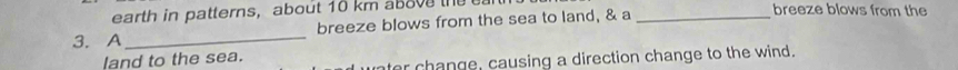 earth in patterns， about 10 km above the ea breeze blows from the 
3. A_ breeze blows from the sea to land, & a_ 
land to the sea. 
ter change, causing a direction change to the wind.